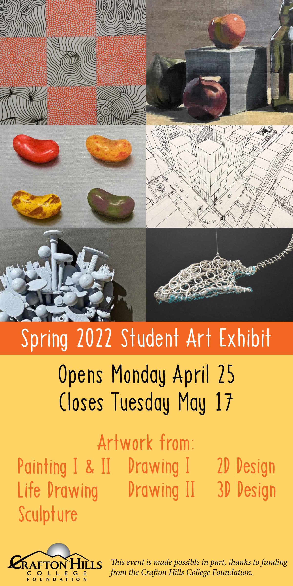 Spring 2022 Student Art Exhibit. Opens Monday, April 25. Closes Tuesday, May 17. Artwork from: Painting I & II, Life Drawing, Sculpture, Drawing I, Drawing II, 2D Design, 3D Design. This event is made possible in part, thanks to funding from the Crafton Hills College Foundation.