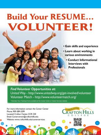 Build Your Resume, Volunteer! Gain skills and experience, learn about working in various environments, conduct informational interviews with progressionals, find volunteer opportunities at: United Way - https://www.unitedway.org/get-involved/volunteer Volunteer Match - https://www.volunteermatch.org/ For more information contact the Career Center Phone: 909-389-3399, Crafton Center CCR 220, Careercenter@craftonhills.edu, www.craftonhills.edu/careerservices Crafton Hills College
