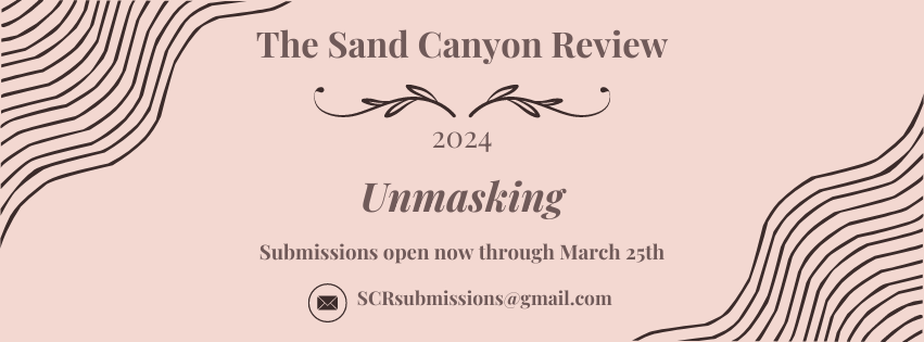 The Sand Canyon Review 2024 Edition. Unmasking. Submissions open now through March 25th. SCRsubmissions@gmail.com