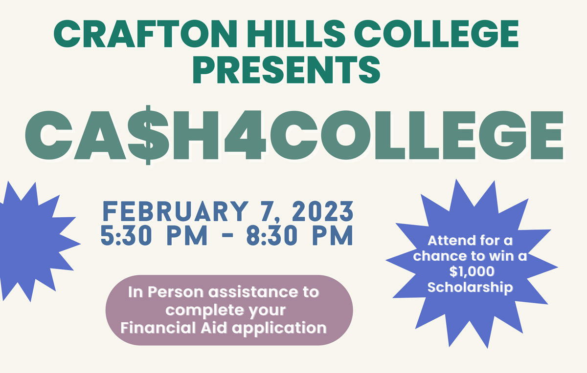 Crafton Hills College Presents Cash4College February 7, 2023 5:30 pm - 8:30 pm. In person assistance to complete your Financial Aid application. Attend for a chance to win a $1,000 Scholarship.