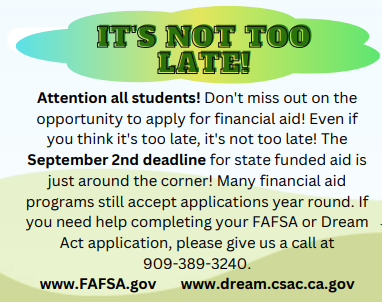 Deadline to apply for aid is September 2. If you need help filling out your FAFSA or Dream Act application, call 909389-3240